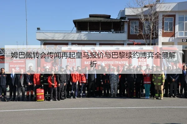 姆巴佩转会传闻再起皇马报价与巴黎续约博弈全景解析